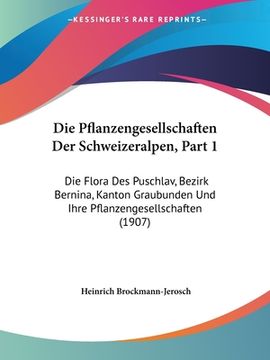 portada Die Pflanzengesellschaften Der Schweizeralpen, Part 1: Die Flora Des Puschlav, Bezirk Bernina, Kanton Graubunden Und Ihre Pflanzengesellschaften (1907 (en Alemán)