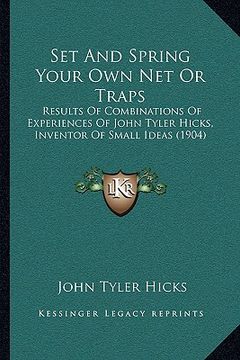 portada set and spring your own net or traps: results of combinations of experiences of john tyler hicks, inventor of small ideas (1904) (en Inglés)