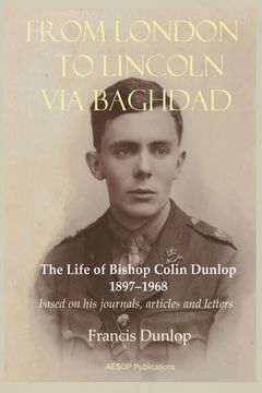 portada From London to Lincoln via Baghdad: The Life of Bishop Colin Dunlop, 1897-1968 (en Inglés)