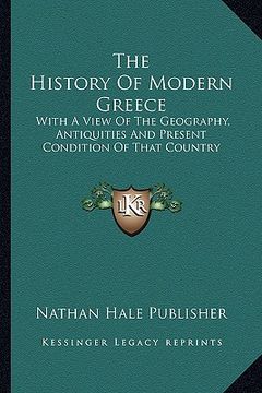 portada the history of modern greece: with a view of the geography, antiquities and present condition of that country (en Inglés)
