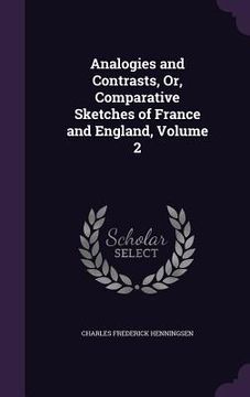 portada Analogies and Contrasts, Or, Comparative Sketches of France and England, Volume 2 (en Inglés)