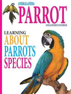portada Animalandia Parrot: Learning About Parrot Species: "Animal Reference Handbook" (en Inglés)