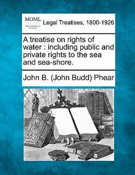 portada a treatise on rights of water: including public and private rights to the sea and sea-shore. (in English)