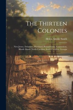portada The Thirteen Colonies: New Jersey, Delaware, Maryland, Pennsylvania, Connecticut, Rhode Island, North Carolina, South Carolina, Georgia (en Inglés)