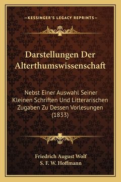 portada Darstellungen Der Alterthumswissenschaft: Nebst Einer Auswahl Seiner Kleinen Schriften Und Litterarischen Zugaben Zu Dessen Vorlesungen (1833) (en Alemán)