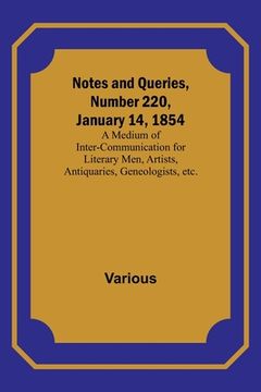 portada Notes and Queries, Number 220, January 14, 1854; A Medium of Inter-communication for Literary Men, Artists, Antiquaries, Geneologists, etc. (en Inglés)