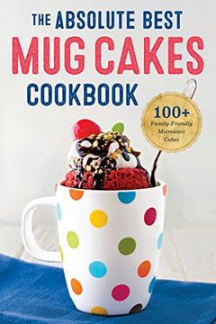 portada Absolute Best Mug Cakes Cookbook: 100 Family-Friendly Microwave Cakes (in English)