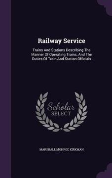 portada Railway Service: Trains And Stations Describing The Manner Of Operating Trains, And The Duties Of Train And Station Officials