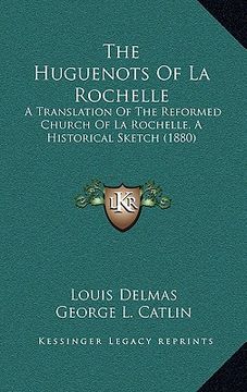 portada the huguenots of la rochelle: a translation of the reformed church of la rochelle, a historical sketch (1880) (en Inglés)