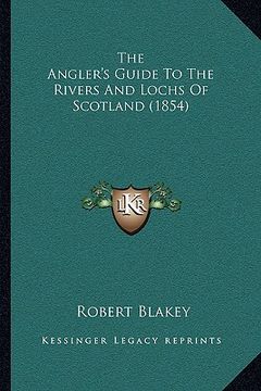 portada the angler's guide to the rivers and lochs of scotland (1854) (en Inglés)