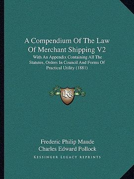 portada a compendium of the law of merchant shipping v2: with an appendix containing all the statutes, orders in council and forms of practical utility (188 (en Inglés)