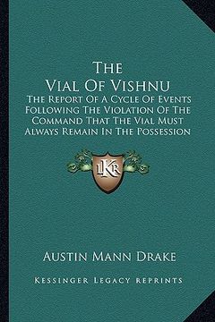 portada the vial of vishnu: the report of a cycle of events following the violation of the command that the vial must always remain in the possess (en Inglés)