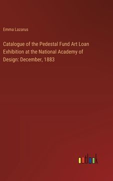 portada Catalogue of the Pedestal Fund Art Loan Exhibition at the National Academy of Design: December, 1883 (en Inglés)