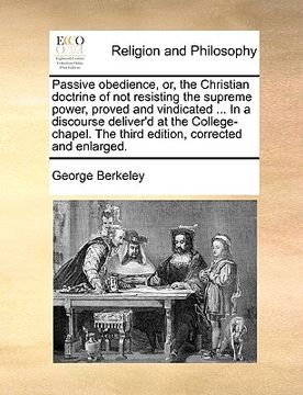 portada passive obedience, or, the christian doctrine of not resisting the supreme power, proved and vindicated ... in a discourse deliver'd at the college-ch
