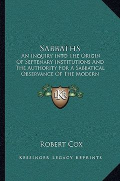 portada sabbaths: an inquiry into the origin of septenary institutions and the authority for a sabbatical observance of the modern sunda (in English)