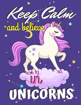 portada Keep Calm and Believe in Unicorns: Unicorn Coloring Book Gift for Girls - Various Unicorn Designs with Stress Relieving Patterns - Lovely Coloring Boo (en Inglés)