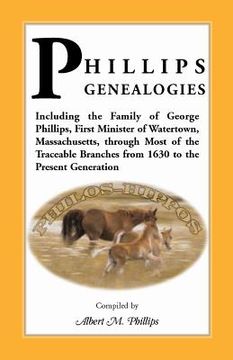 portada Phillips Genealogies; Including the Family of George Phillips, First Minister of Watertown, Massachusetts, Through Most of the Traceable Branches from (en Inglés)