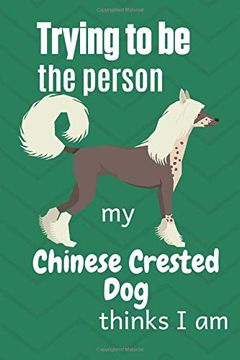 portada Trying to be the Person my Chinese Crested dog Thinks i am: For Chinese Crested dog Breed Fans 