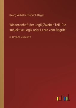 portada Wissenschaft der Logik;Zweiter Teil. Die subjektive Logik oder Lehre vom Begriff.: in Großdruckschrift (en Alemán)