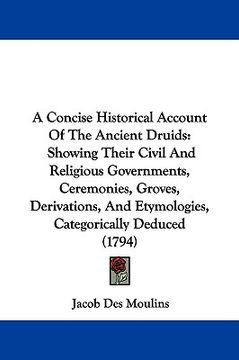 portada a concise historical account of the ancient druids: showing their civil and religious governments, ceremonies, groves, derivations, and etymologies, (en Inglés)