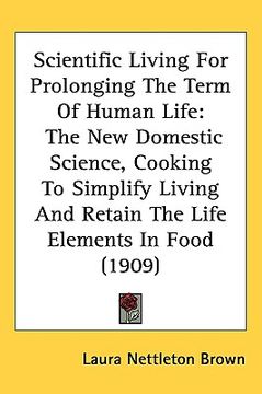 portada scientific living for prolonging the term of human life: the new domestic science, cooking to simplify living and retain the life elements in food (19 (en Inglés)