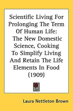 portada scientific living for prolonging the term of human life: the new domestic science, cooking to simplify living and retain the life elements in food (19 (in English)