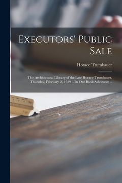 portada Executors' Public Sale: the Architectural Library of the Late Horace Trumbauer, Thursday, February 2, 1939 ... in Our Book Salesroom ..