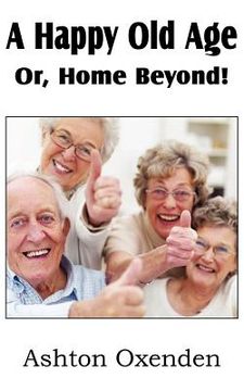 portada a happy old age or, home beyond! (en Inglés)
