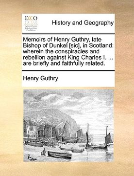 portada memoirs of henry guthry, late bishop of dunkel [sic], in scotland: wherein the conspiracies and rebellion against king charles i. ... are briefly and (en Inglés)