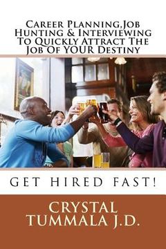 portada Career Planning, Job Hunting & Interviewing To Quickly Attract The Job Of YOUR Destiny: Get Hired Fast! (en Inglés)