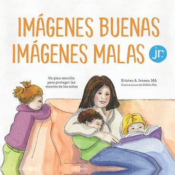 portada Imágenes buenas, imágenes malas Jr.: Un plan sencillo para proteger las mentes de los niños pequeños (in Spanish)