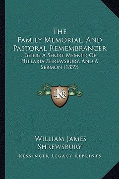 portada the family memorial, and pastoral remembrancer: being a short memoir of hillaria shrewsbury, and a sermon (1839) (en Inglés)