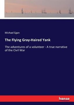 portada The Flying Gray-Haired Yank: The adventures of a volunteer - A true narrative of the Civil War (en Inglés)