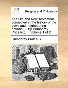 portada the old and new testament connected in the history of the jews and neighbouring nations, ... by humphrey prideaux, ... volume 1 of 2 (en Inglés)