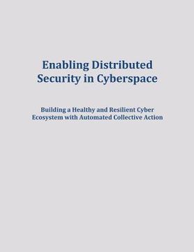 portada Enabling Distributed Security in Cyberspace: Building a Healthy and Resilient Cyber Ecosystem with Automated Collective Action (en Inglés)