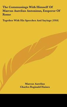 portada the communings with himself of marcus aurelius antoninus, emperor of rome: together with his speeches and sayings (1916) (en Inglés)