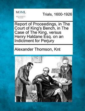 portada report of proceedings, in the court of king's bench, in the case of the king, versus henry haldane esq. on an indictment for perjury (en Inglés)