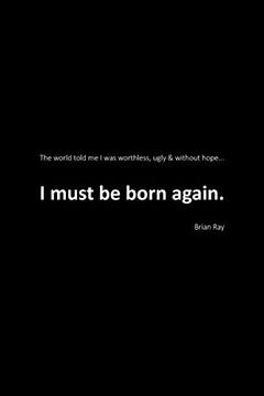 portada I Must be Born Again: The World Told me i was Worthless, Ugly and Without Hope. 