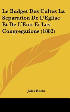 portada Le Budget Des Cultes La Separation De L'Eglise Et De L'Etat Et Les Congregations (1883) (en Francés)