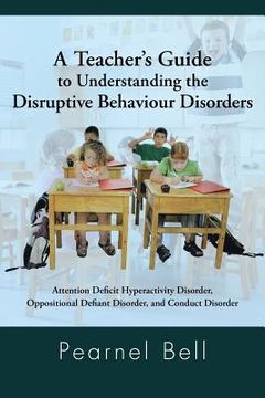 portada A Teacher's Guide to Understanding the Disruptive Behaviour Disorders: Attention Deficit Hyperactivity Disorder, Oppositional Defiant Disorder, and (en Inglés)