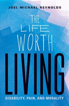 portada The Life Worth Living: Disability, Pain, and Morality 
