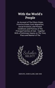 portada With the World's People: An Account of The Ethnic Origin, Primitive Estate, Early Migrations, Social Evolution, and Present Conditions and Prom (en Inglés)