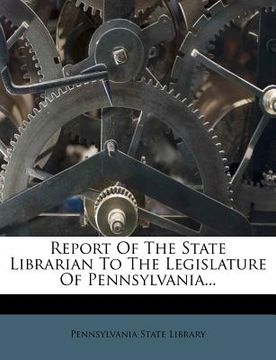 portada report of the state librarian to the legislature of pennsylvania... (en Inglés)