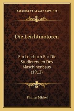 portada Die Leichtmotoren: Ein Lehrbuch Fur Die Studierenden Des Maschinenbaus (1912) (in German)