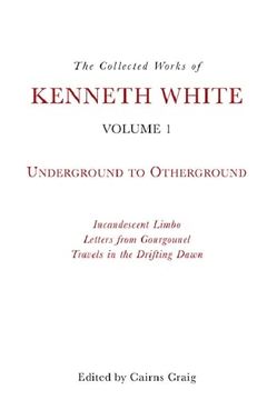 portada The Collected Works of Kenneth White, Volume 1: Underground to Otherground (en Inglés)