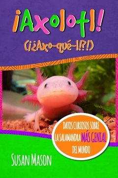 portada Axolotl! (Spanish): Datos Curiosos Sobre La Salamanda Más Genial Del Mundo: Libro Informativo Ilustrado Para Niños