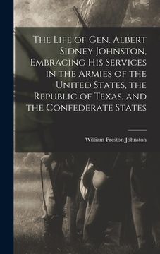 portada The Life of Gen. Albert Sidney Johnston, Embracing his Services in the Armies of the United States, the Republic of Texas, and the Confederate States (en Inglés)