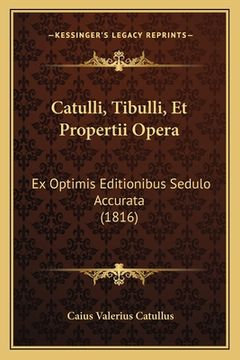 portada Catulli, Tibulli, Et Propertii Opera: Ex Optimis Editionibus Sedulo Accurata (1816) (en Latin)