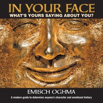 portada In Your Face: What's Yours Saying About You? A modern guide to determine anyone's character and emotional history (en Inglés)