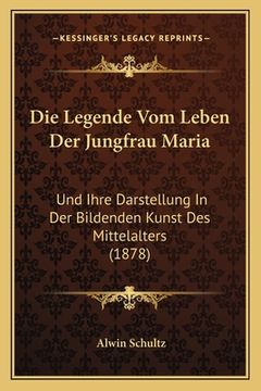 portada Die Legende Vom Leben Der Jungfrau Maria: Und Ihre Darstellung In Der Bildenden Kunst Des Mittelalters (1878) (in German)